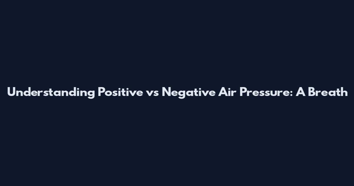 Understanding Positive vs Negative Air Pressure: A Breath