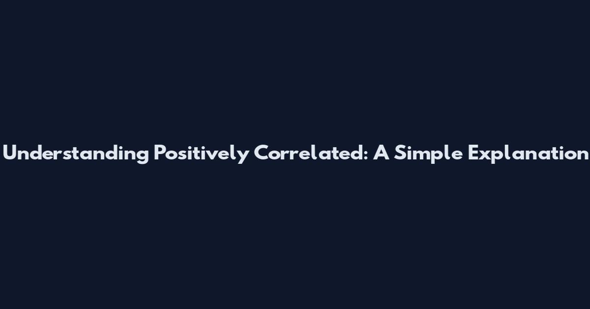 Understanding Positively Correlated: A Simple Explanation