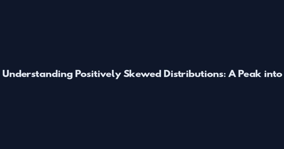 Understanding Positively Skewed Distributions: A Peak into
