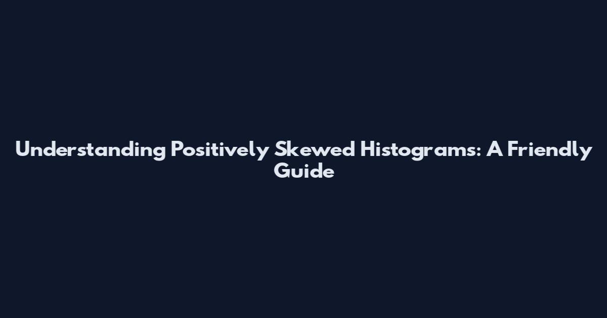 Understanding Positively Skewed Histograms: A Friendly Guide