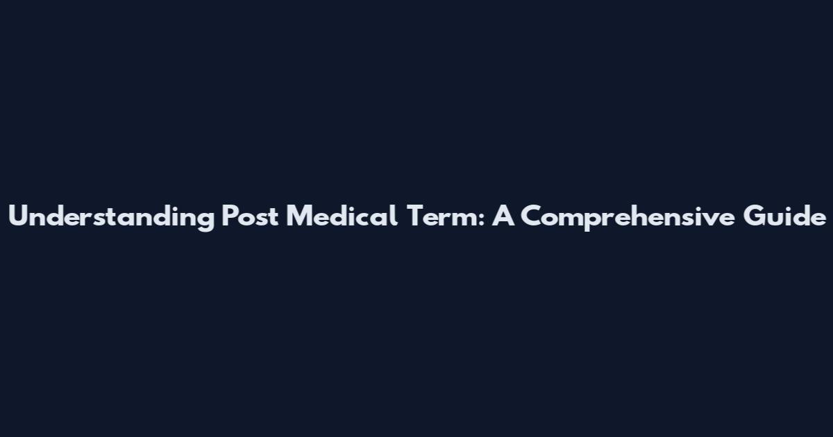 Understanding Post Medical Term: A Comprehensive Guide