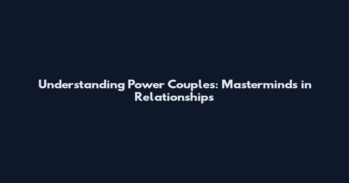 Understanding Power Couples: Masterminds in Relationships