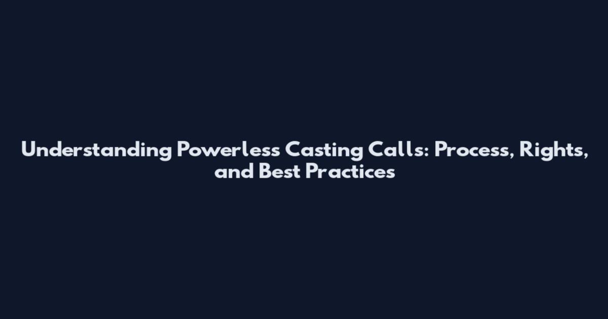 Understanding Powerless Casting Calls: Process, Rights, and Best Practices