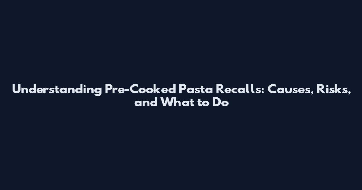 Understanding Pre-Cooked Pasta Recalls: Causes, Risks, and What to Do