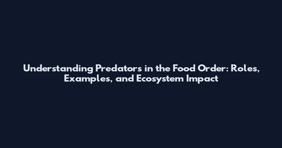 Understanding Predators in the Food Order: Roles, Examples, and Ecosystem Impact