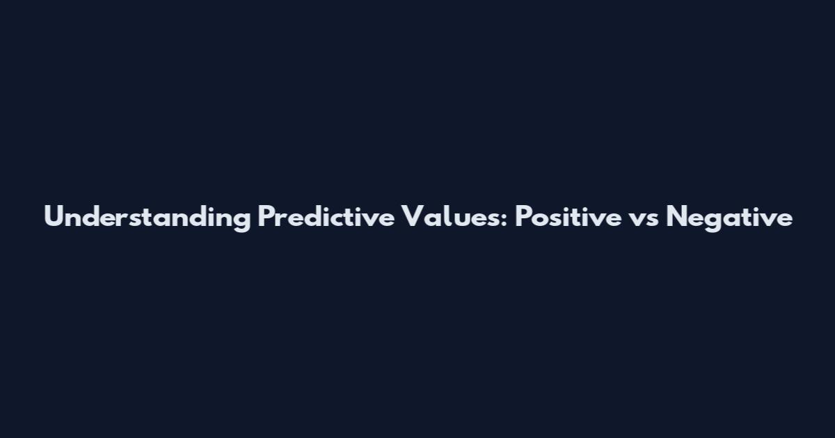 Understanding Predictive Values: Positive vs Negative