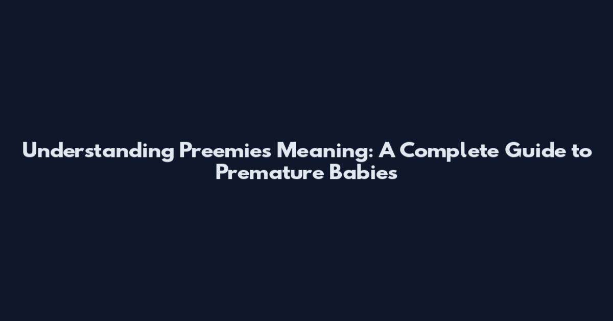 Understanding Preemies Meaning: A Complete Guide to Premature Babies