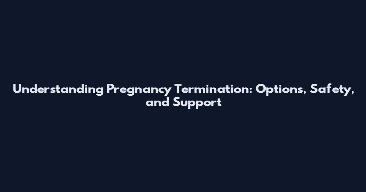 Understanding Pregnancy Termination: Options, Safety, and Support
