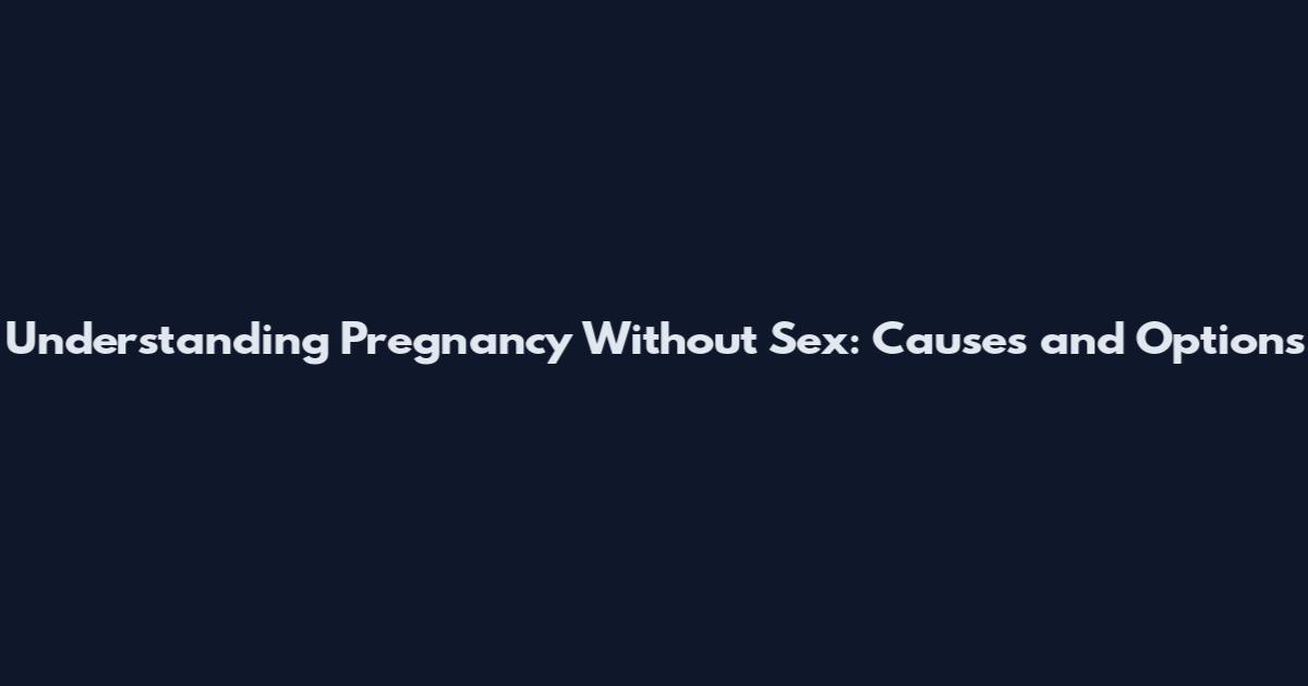 Understanding Pregnancy Without Sex: Causes and Options