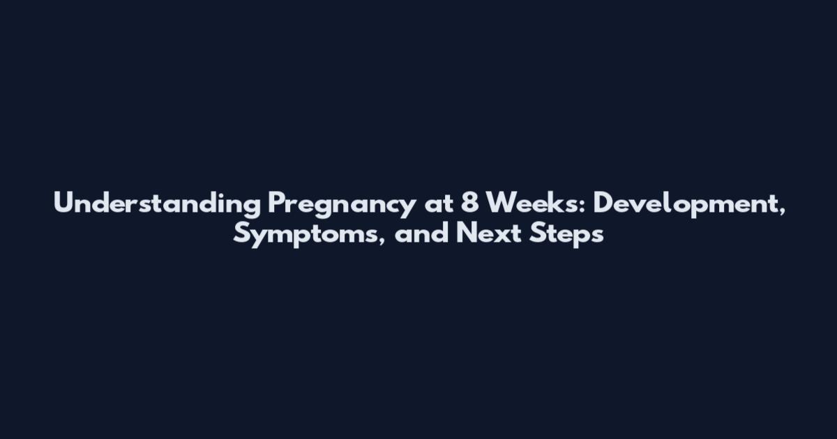 Understanding Pregnancy at 8 Weeks: Development, Symptoms, and Next Steps