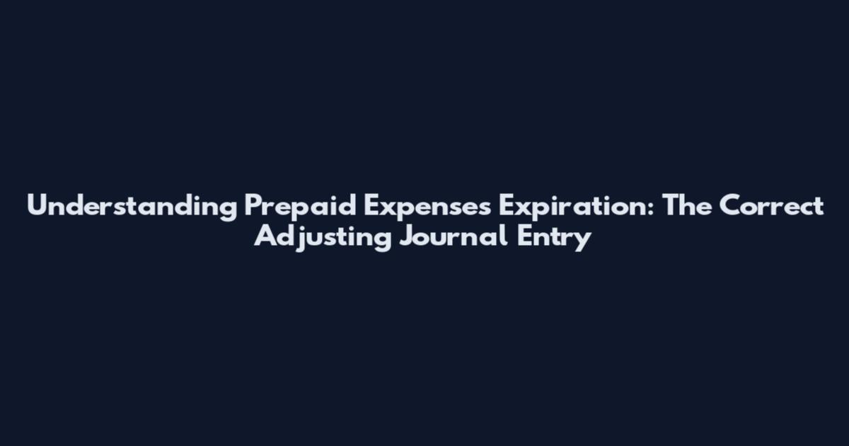 Understanding Prepaid Expenses Expiration: The Correct Adjusting Journal Entry