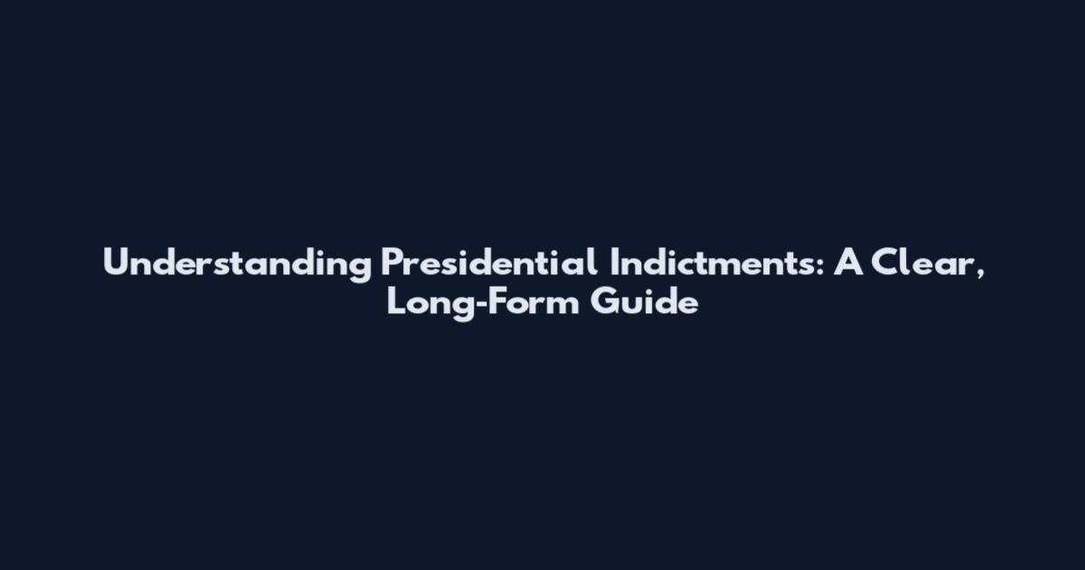 Understanding Presidential Indictments: A Clear, Long‑Form Guide