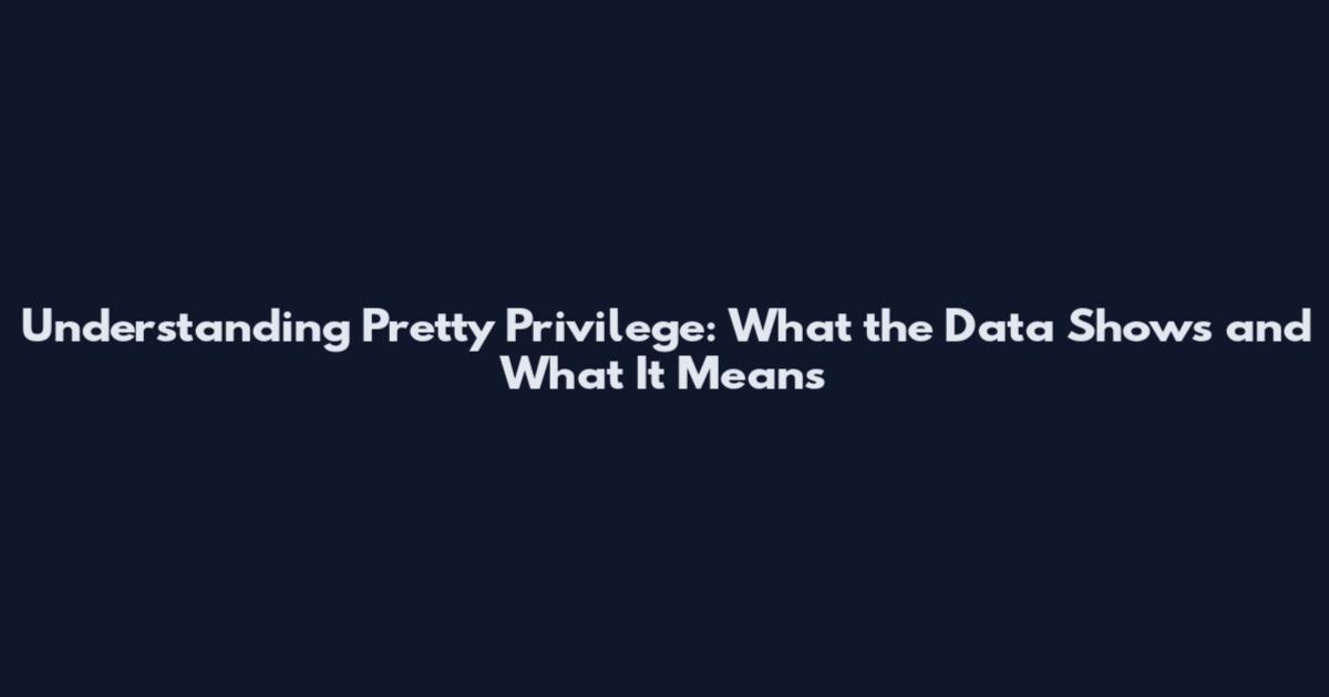 Understanding Pretty Privilege: What the Data Shows and What It Means