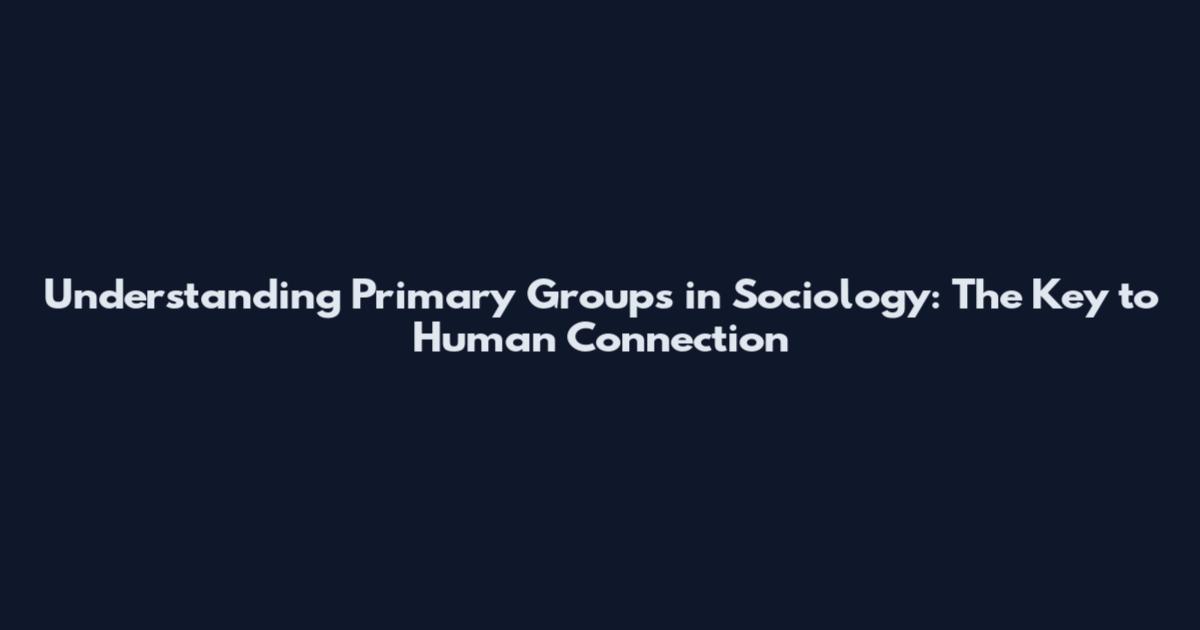 Understanding Primary Groups in Sociology: The Key to Human Connection