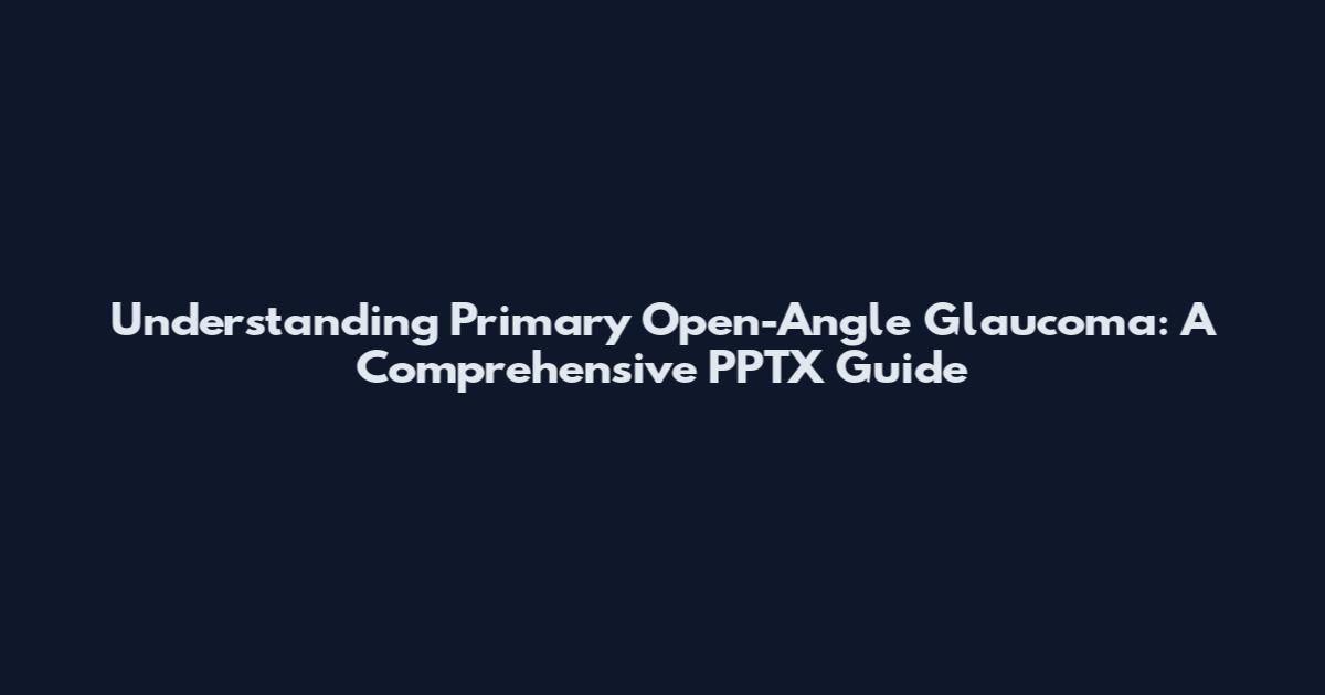 Understanding Primary Open-Angle Glaucoma: A Comprehensive PPTX Guide