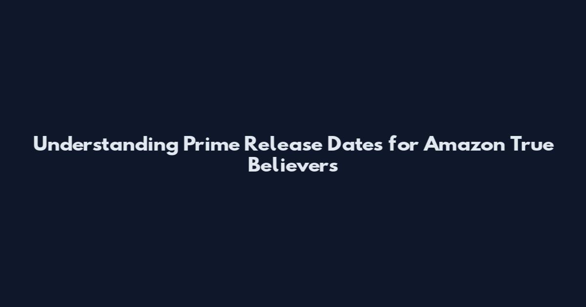 Understanding Prime Release Dates for Amazon True Believers
