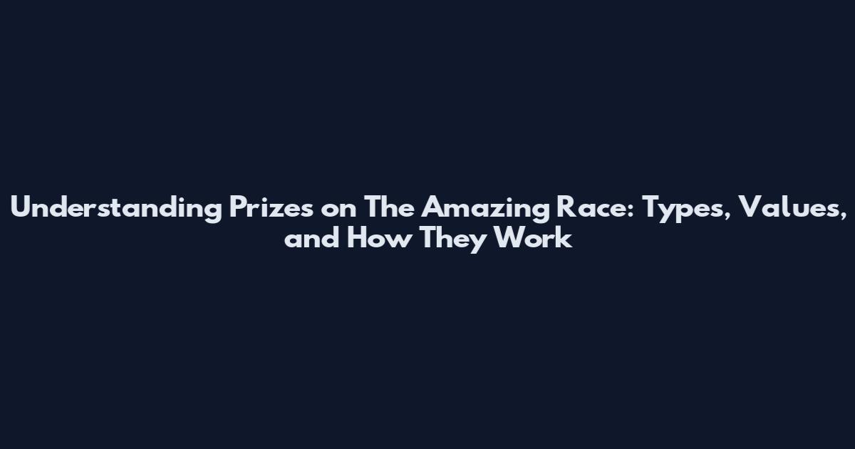 Understanding Prizes on The Amazing Race: Types, Values, and How They Work
