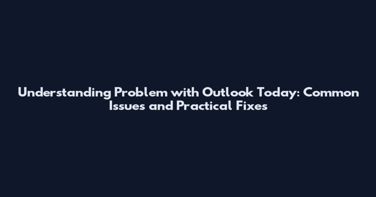 Understanding Problem with Outlook Today: Common Issues and Practical Fixes