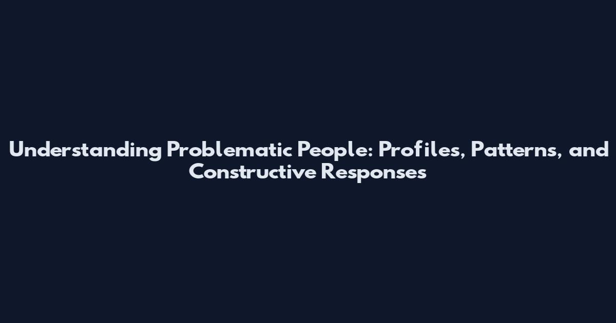 Understanding Problematic People: Profiles, Patterns, and Constructive Responses