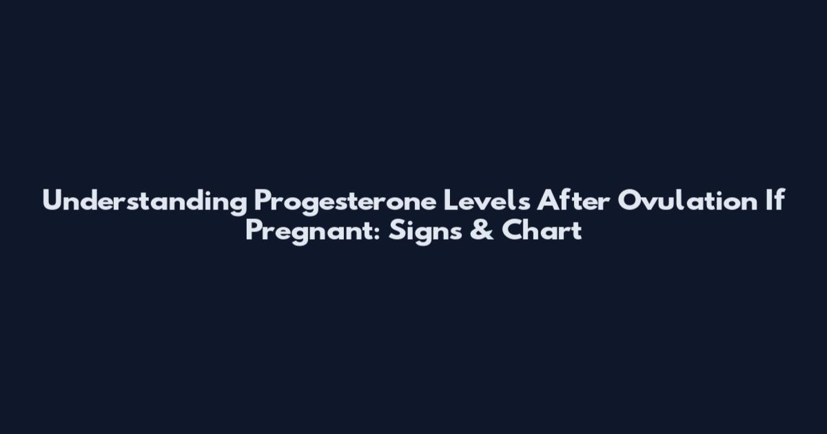 Understanding Progesterone Levels After Ovulation If Pregnant: Signs & Chart