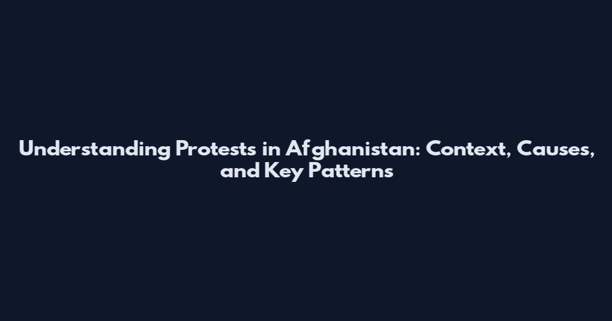 Understanding Protests in Afghanistan: Context, Causes, and Key Patterns