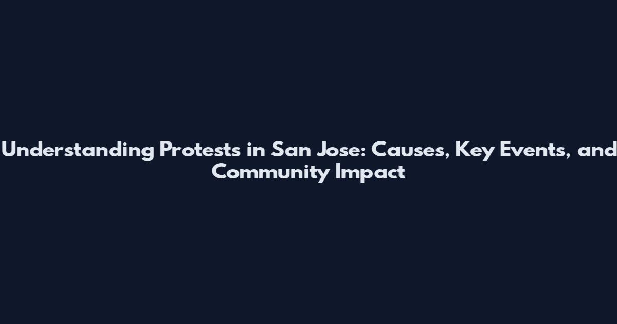 Understanding Protests in San Jose: Causes, Key Events, and Community Impact
