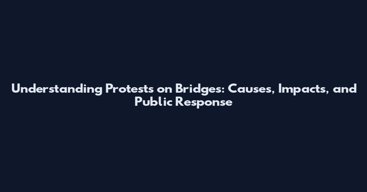 Understanding Protests on Bridges: Causes, Impacts, and Public Response
