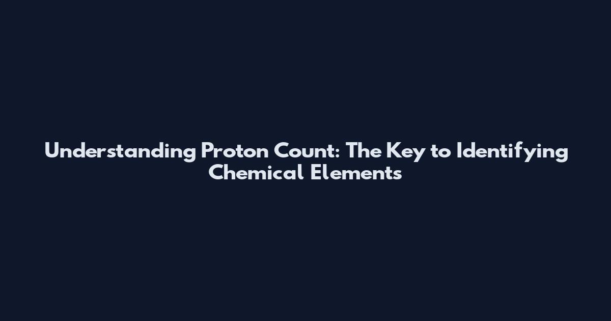Understanding Proton Count: The Key to Identifying Chemical Elements