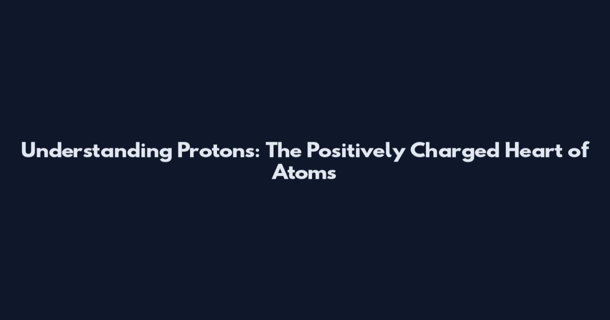 Understanding Protons: The Positively Charged Heart of Atoms