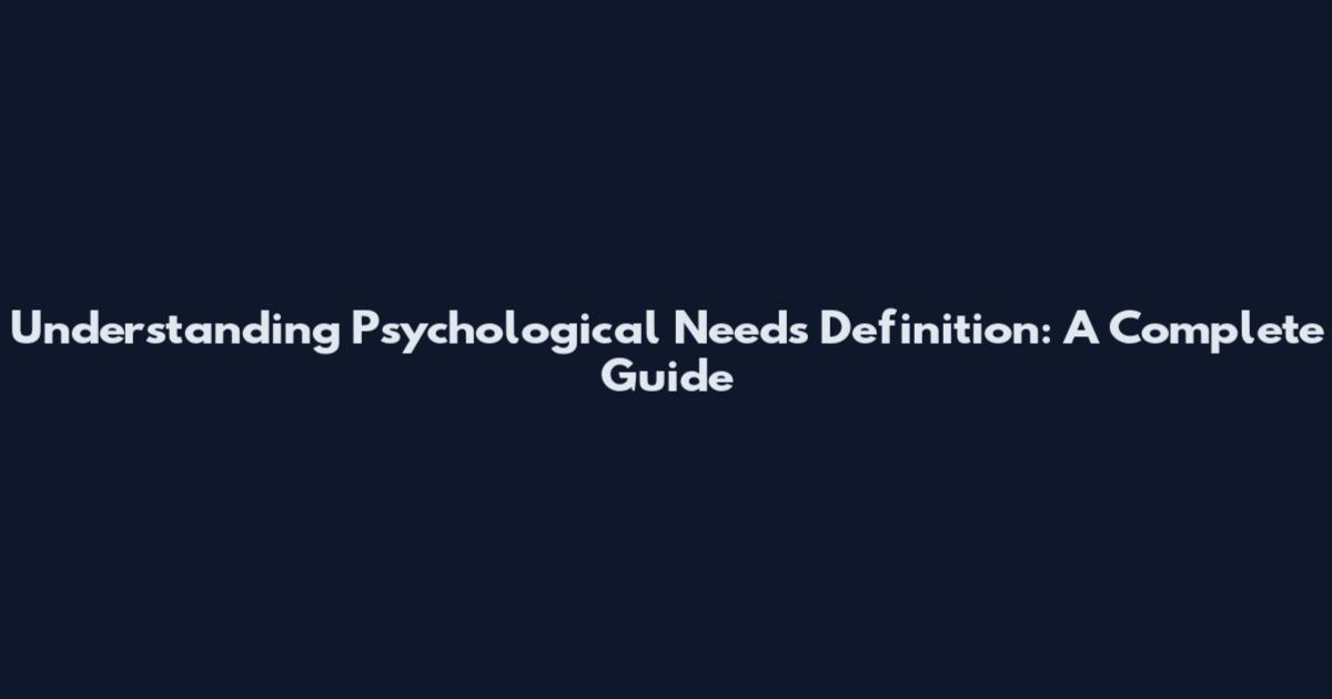 Understanding Psychological Needs Definition: A Complete Guide