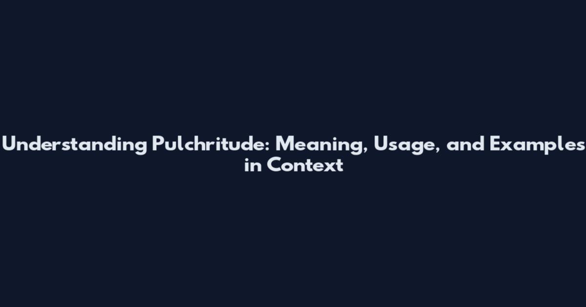 Understanding Pulchritude: Meaning, Usage, and Examples in Context