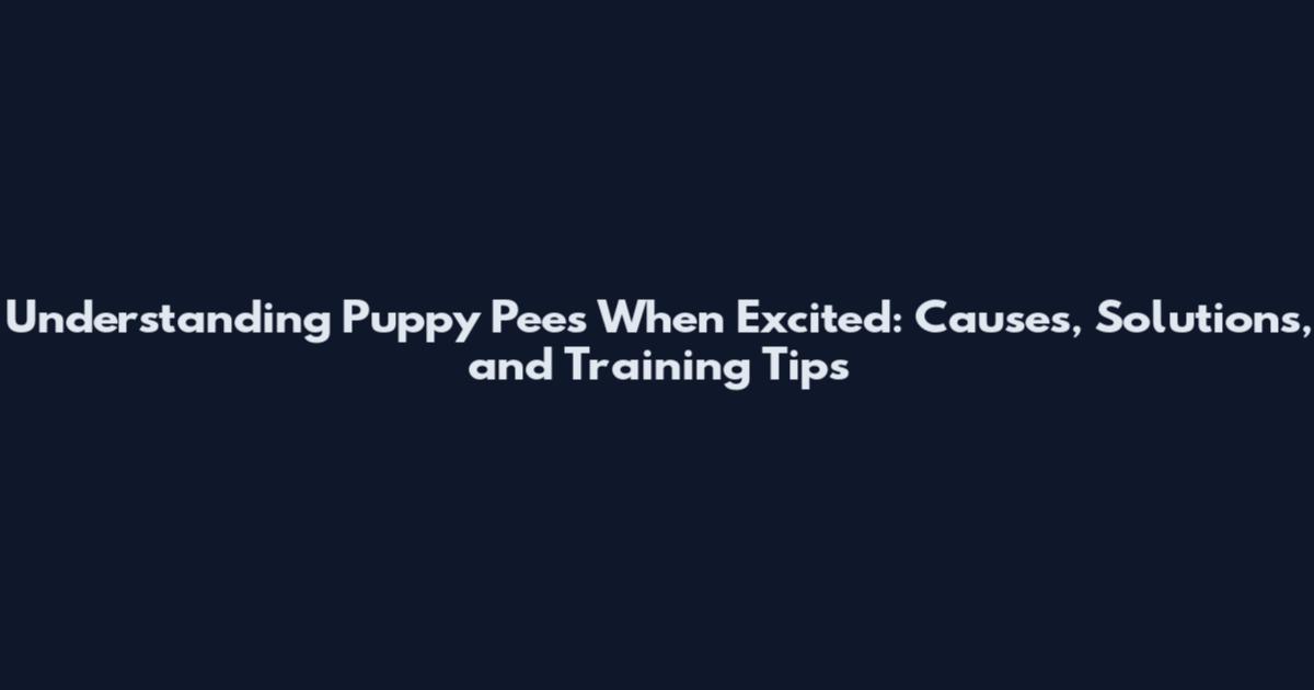 Understanding Puppy Pees When Excited: Causes, Solutions, and Training Tips