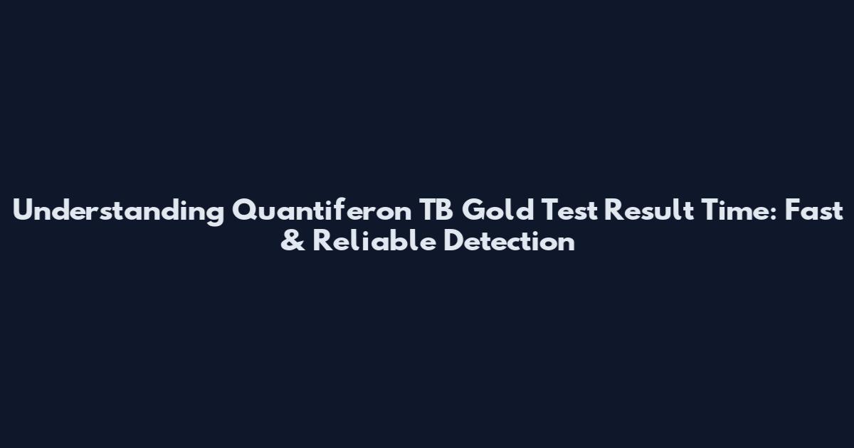 Understanding Quantiferon TB Gold Test Result Time: Fast & Reliable Detection