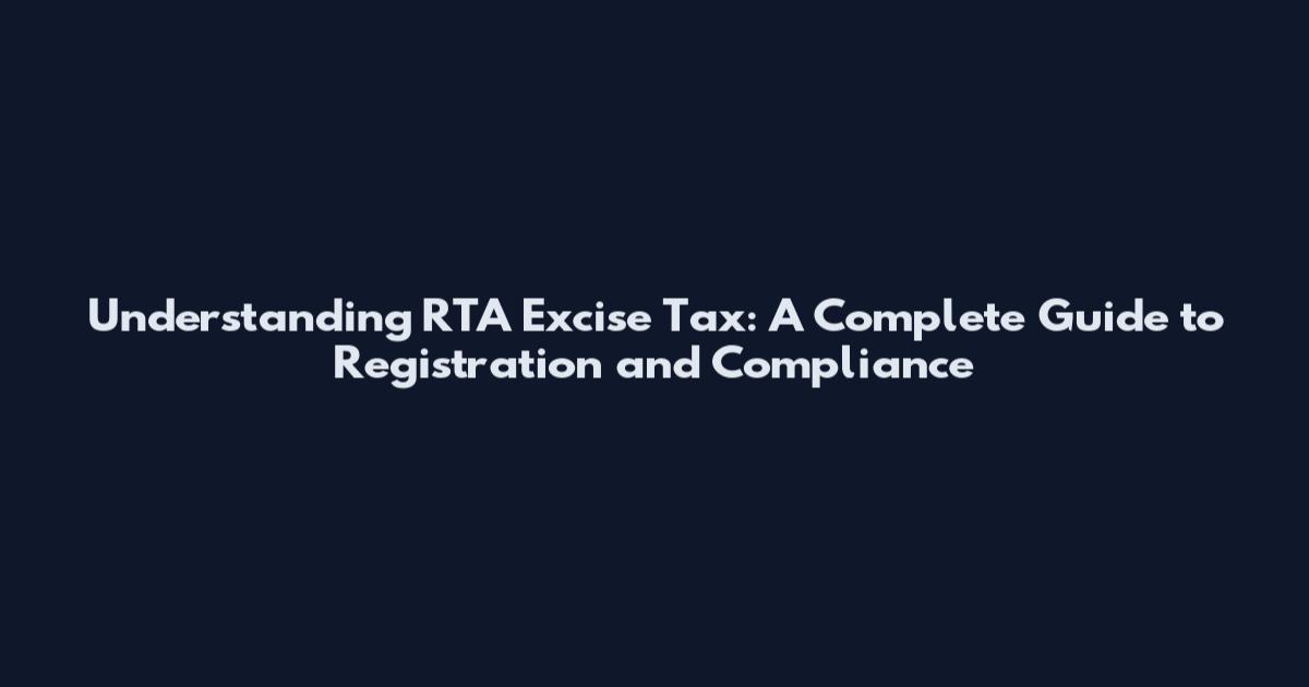 Understanding RTA Excise Tax: A Complete Guide to Registration and Compliance