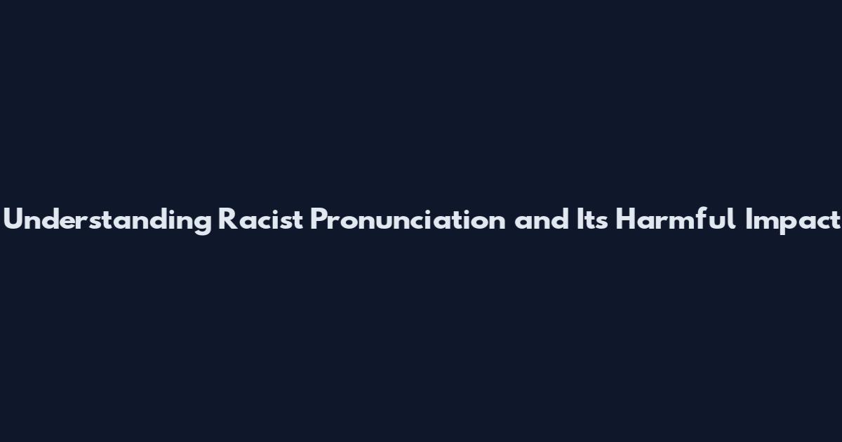 Understanding Racist Pronunciation and Its Harmful Impact
