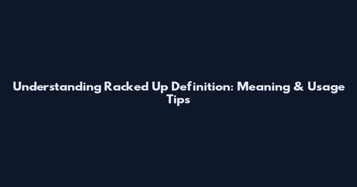 Understanding Racked Up Definition: Meaning & Usage Tips