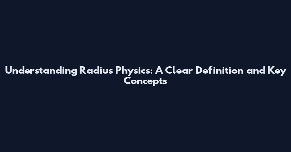 Understanding Radius Physics: A Clear Definition and Key Concepts