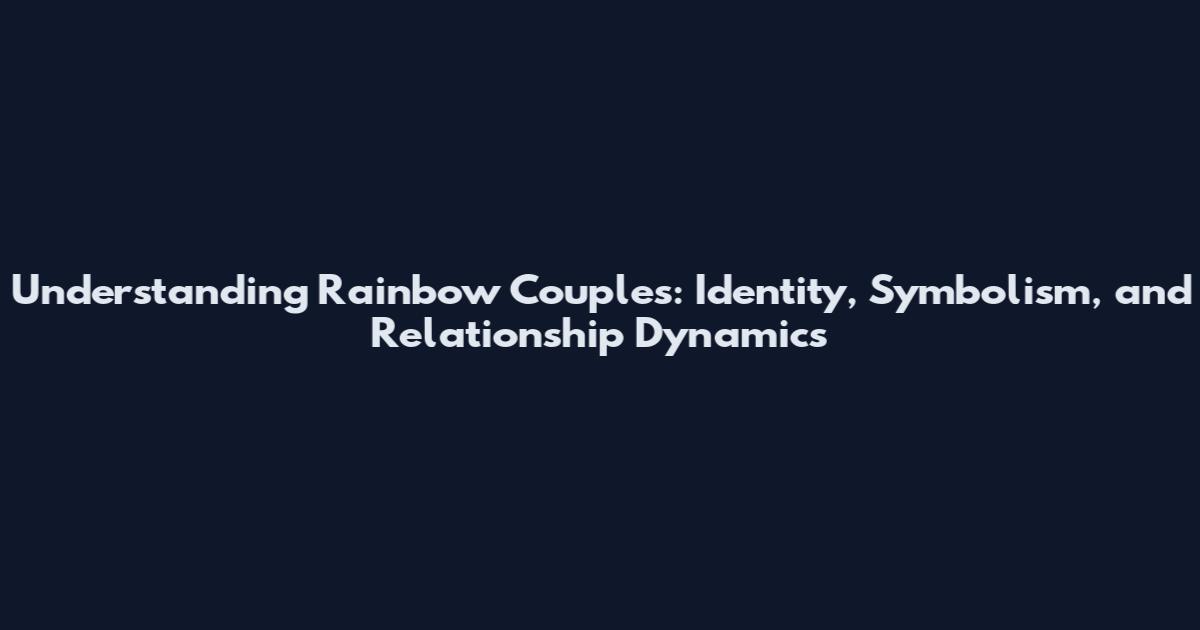 Understanding Rainbow Couples: Identity, Symbolism, and Relationship Dynamics