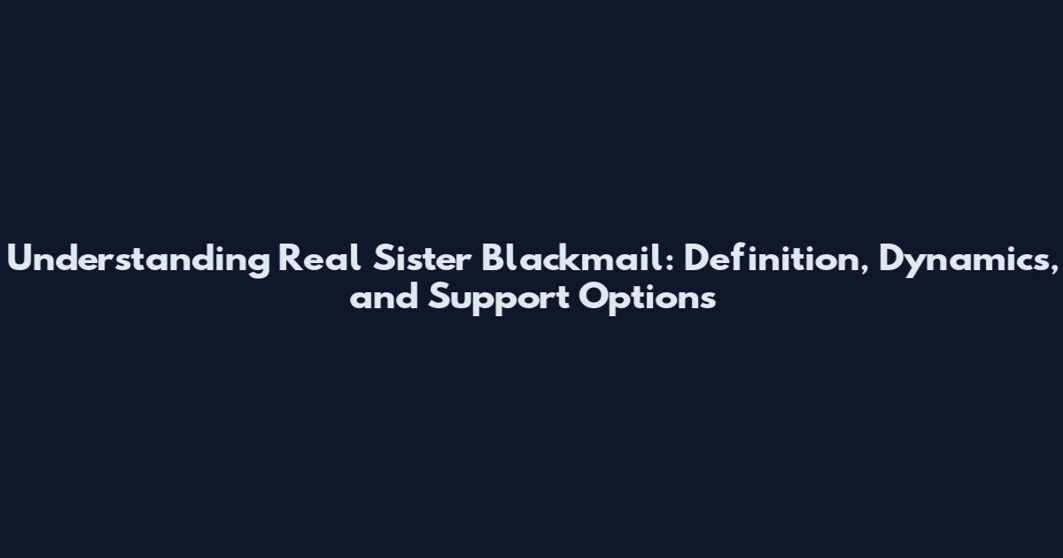 Understanding Real Sister Blackmail: Definition, Dynamics, and Support Options