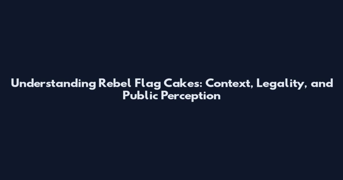 Understanding Rebel Flag Cakes: Context, Legality, and Public Perception