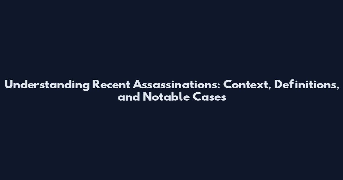 Understanding Recent Assassinations: Context, Definitions, and Notable Cases