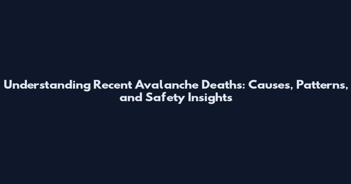 Understanding Recent Avalanche Deaths: Causes, Patterns, and Safety Insights
