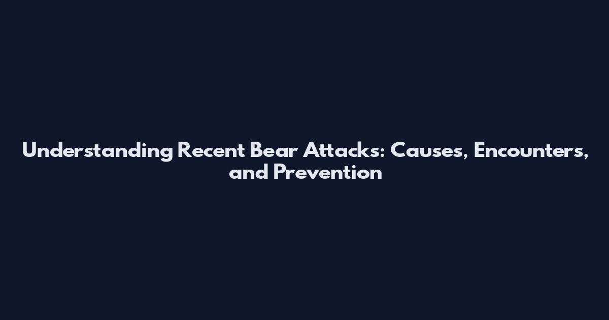 Understanding Recent Bear Attacks: Causes, Encounters, and Prevention