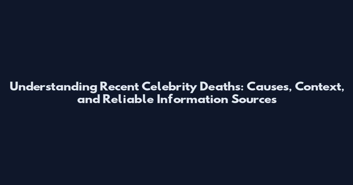 Understanding Recent Celebrity Deaths: Causes, Context, and Reliable Information Sources