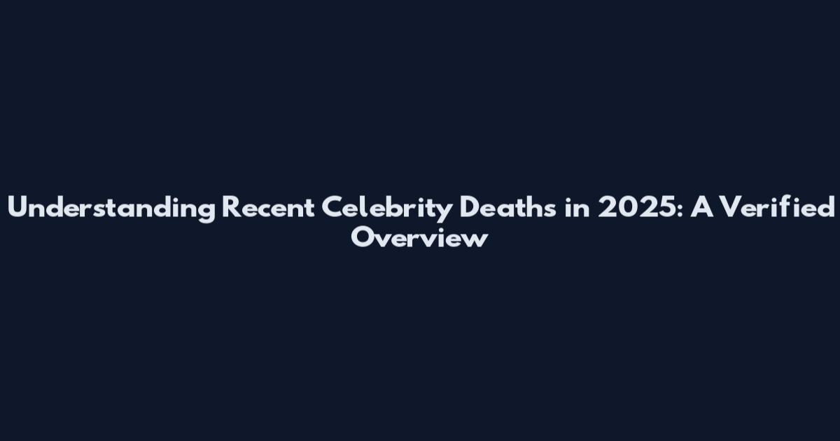 Understanding Recent Celebrity Deaths in 2025: A Verified Overview