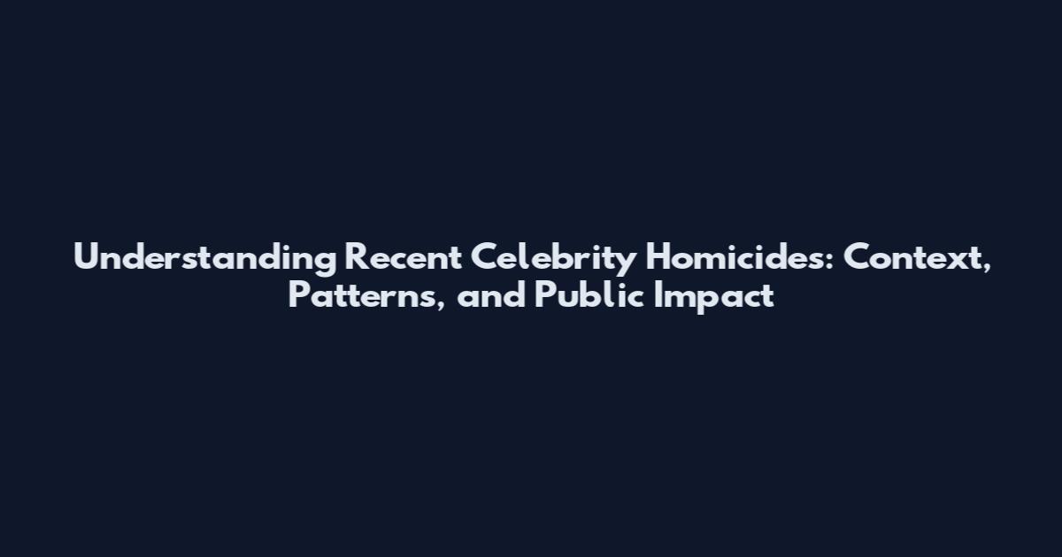 Understanding Recent Celebrity Homicides: Context, Patterns, and Public Impact