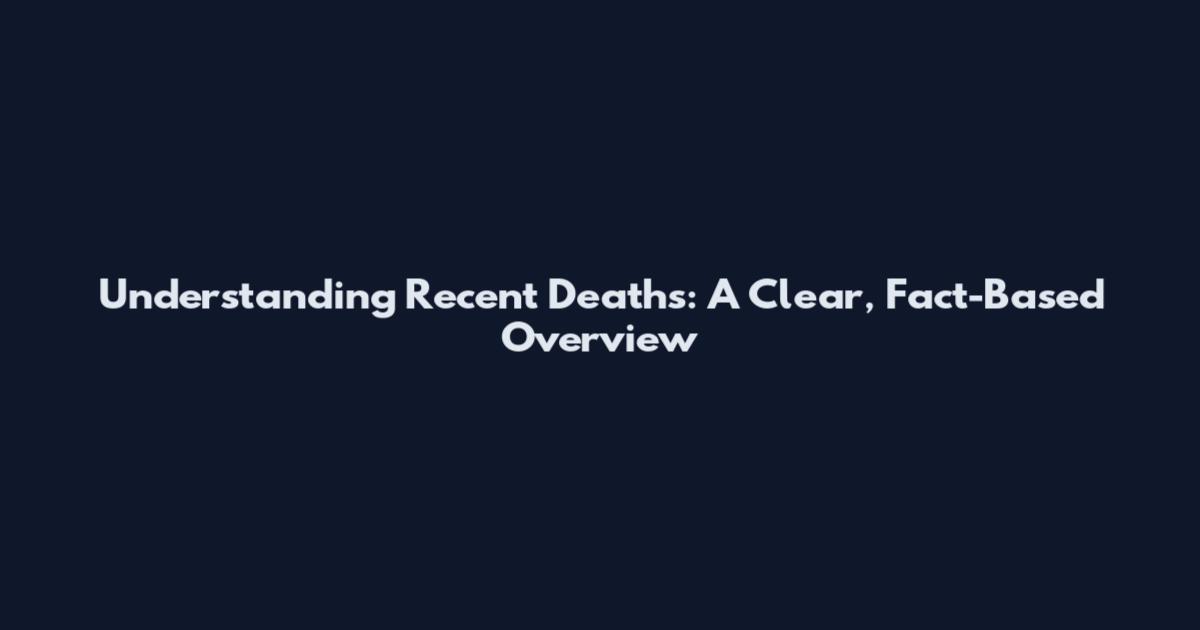 Understanding Recent Deaths: A Clear, Fact-Based Overview