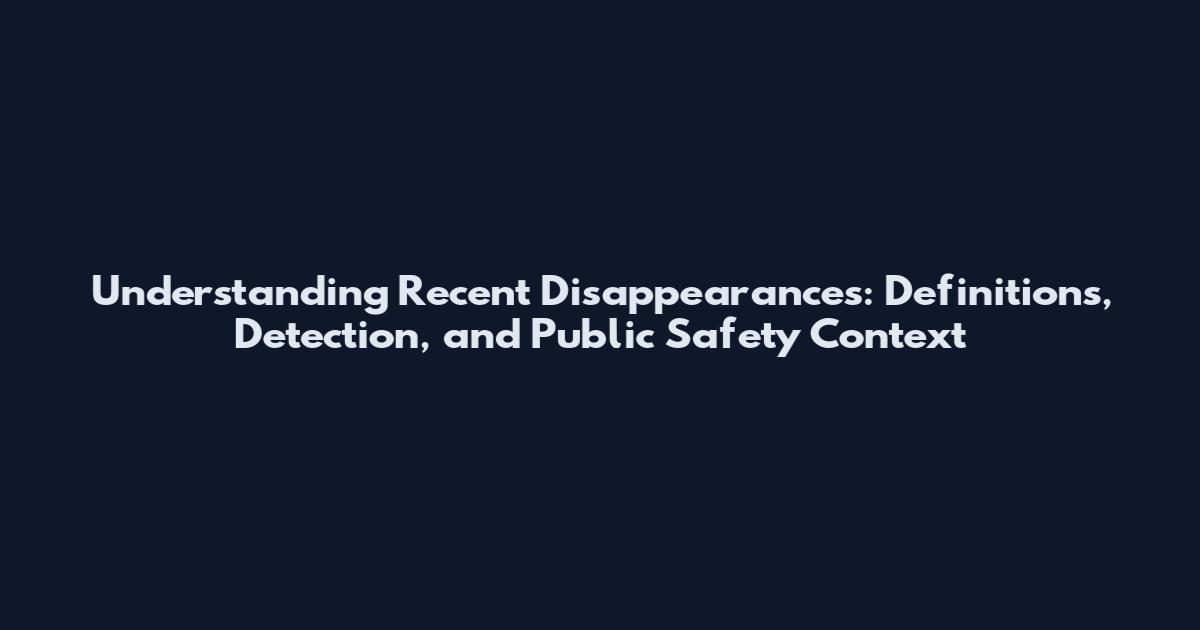 Understanding Recent Disappearances: Definitions, Detection, and Public Safety Context