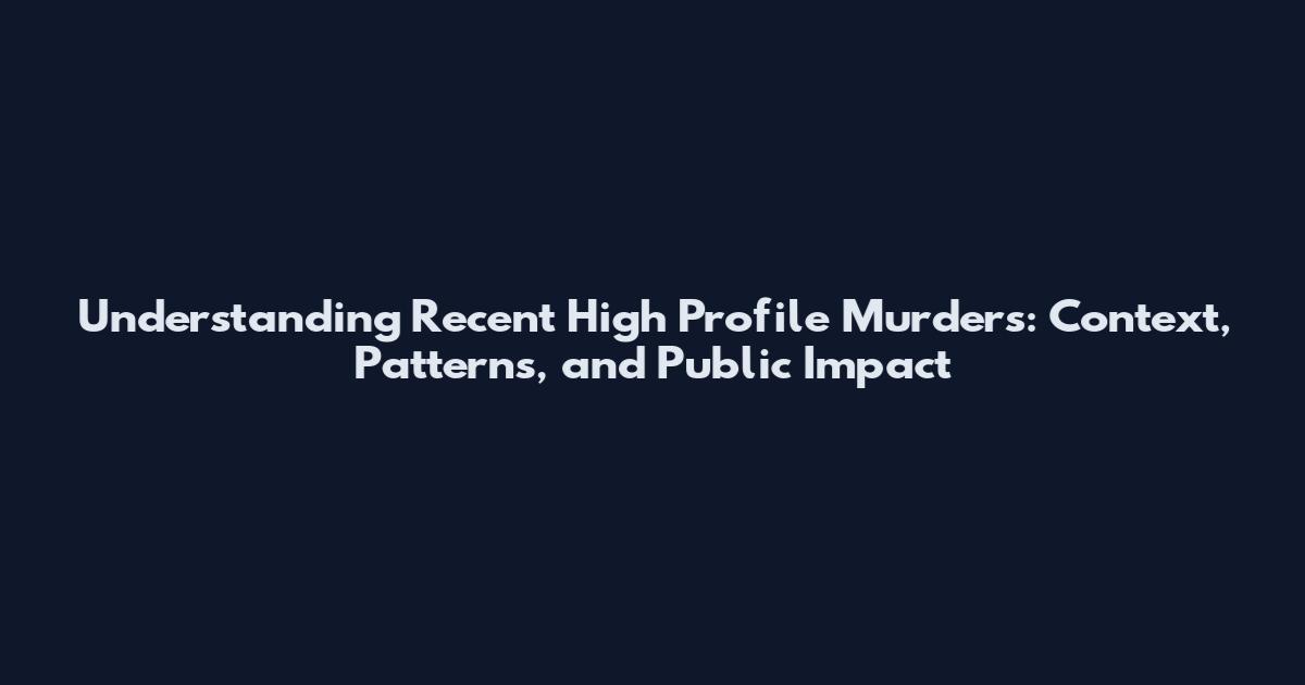Understanding Recent High Profile Murders: Context, Patterns, and Public Impact