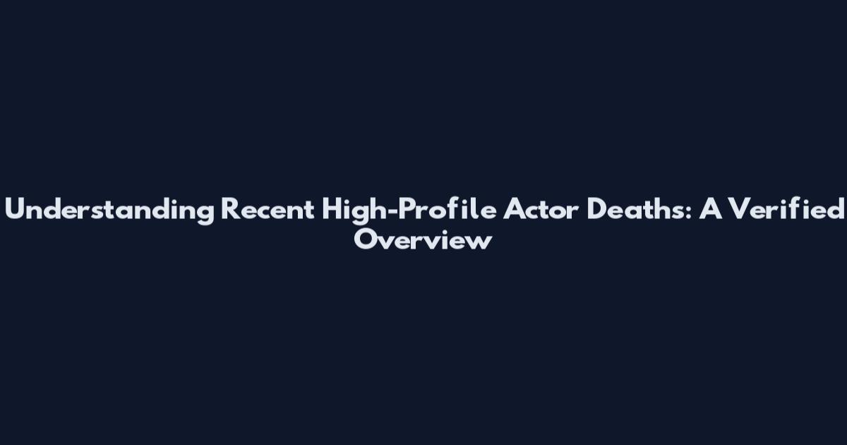 Understanding Recent High-Profile Actor Deaths: A Verified Overview